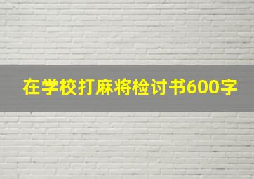 在学校打麻将检讨书600字