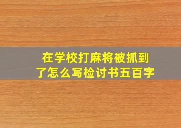 在学校打麻将被抓到了怎么写检讨书五百字