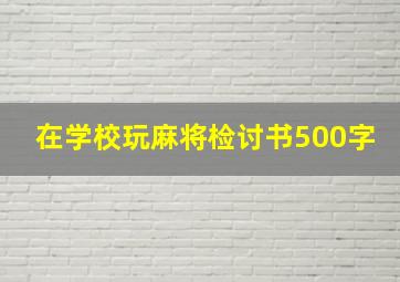 在学校玩麻将检讨书500字