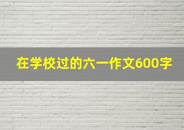 在学校过的六一作文600字