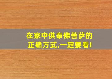 在家中供奉佛菩萨的正确方式,一定要看!