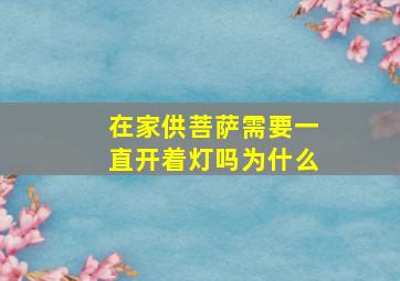 在家供菩萨需要一直开着灯吗为什么