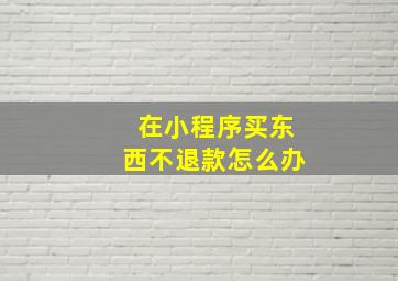 在小程序买东西不退款怎么办