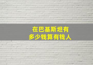 在巴基斯坦有多少钱算有钱人