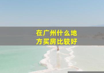 在广州什么地方买房比较好