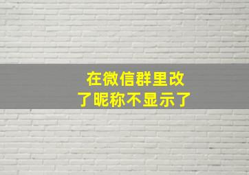 在微信群里改了昵称不显示了