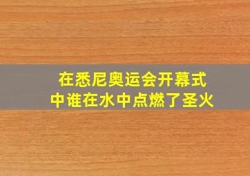 在悉尼奥运会开幕式中谁在水中点燃了圣火