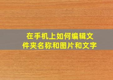 在手机上如何编辑文件夹名称和图片和文字