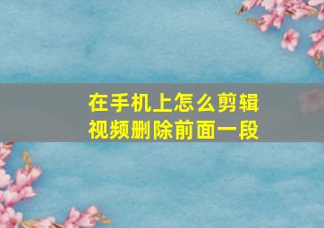 在手机上怎么剪辑视频删除前面一段