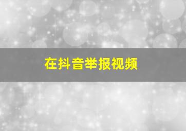 在抖音举报视频