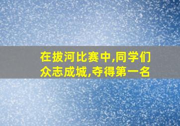 在拔河比赛中,同学们众志成城,夺得第一名