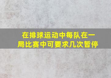 在排球运动中每队在一局比赛中可要求几次暂停