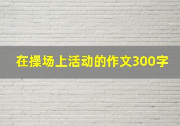 在操场上活动的作文300字