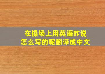 在操场上用英语咋说怎么写的呢翻译成中文