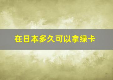 在日本多久可以拿绿卡