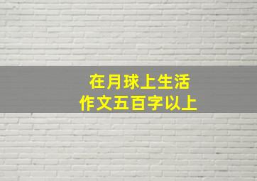 在月球上生活作文五百字以上