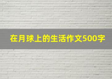 在月球上的生活作文500字