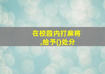 在校园内打麻将,给予()处分