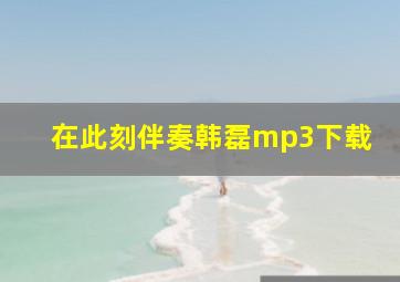 在此刻伴奏韩磊mp3下载