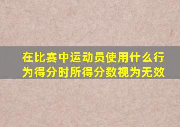 在比赛中运动员使用什么行为得分时所得分数视为无效