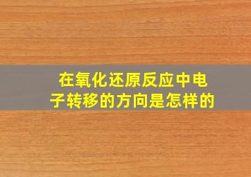 在氧化还原反应中电子转移的方向是怎样的