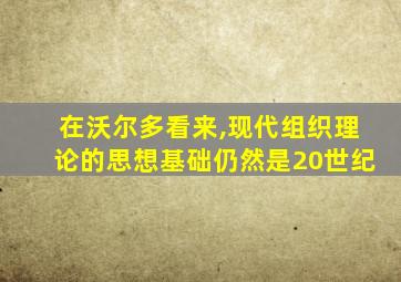 在沃尔多看来,现代组织理论的思想基础仍然是20世纪