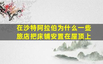 在沙特阿拉伯为什么一些旅店把床铺安置在屋顶上