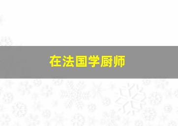 在法国学厨师