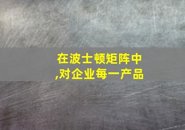 在波士顿矩阵中,对企业每一产品