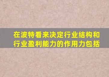 在波特看来决定行业结构和行业盈利能力的作用力包括