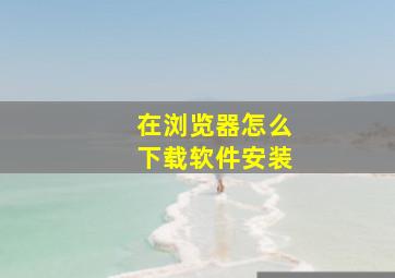 在浏览器怎么下载软件安装