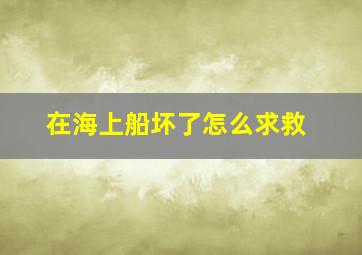 在海上船坏了怎么求救