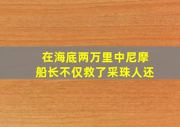 在海底两万里中尼摩船长不仅救了采珠人还