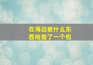 在海边被什么东西给蛰了一个包