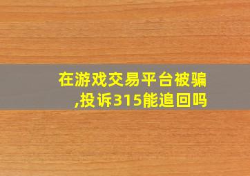 在游戏交易平台被骗,投诉315能追回吗