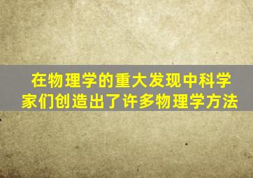 在物理学的重大发现中科学家们创造出了许多物理学方法