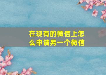 在现有的微信上怎么申请另一个微信