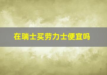 在瑞士买劳力士便宜吗