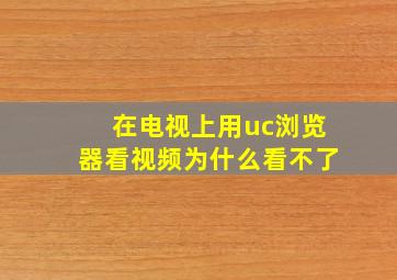 在电视上用uc浏览器看视频为什么看不了