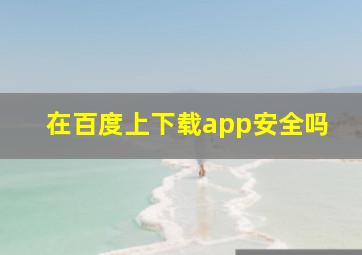 在百度上下载app安全吗