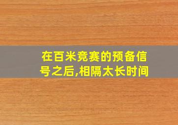 在百米竞赛的预备信号之后,相隔太长时间