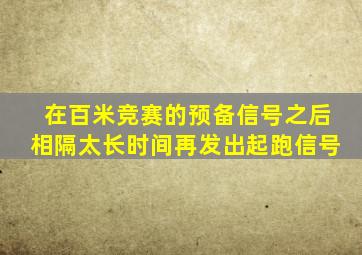 在百米竞赛的预备信号之后相隔太长时间再发出起跑信号