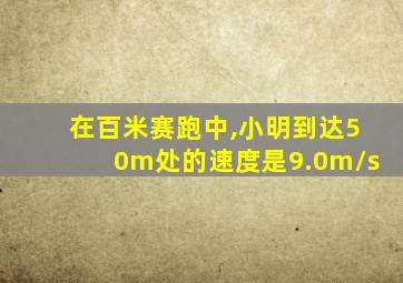 在百米赛跑中,小明到达50m处的速度是9.0m/s