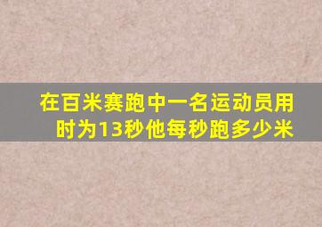 在百米赛跑中一名运动员用时为13秒他每秒跑多少米