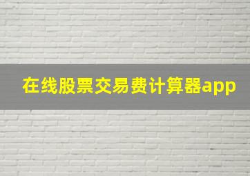 在线股票交易费计算器app