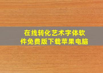 在线转化艺术字体软件免费版下载苹果电脑