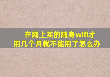 在网上买的随身wifi才用几个月就不能用了怎么办