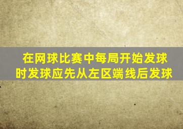 在网球比赛中每局开始发球时发球应先从左区端线后发球