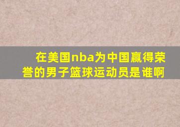 在美国nba为中国赢得荣誉的男子篮球运动员是谁啊