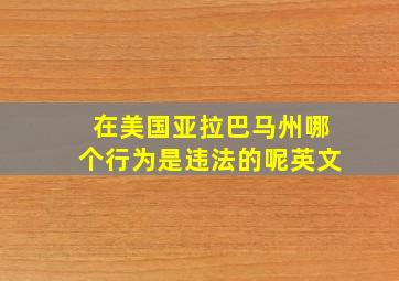 在美国亚拉巴马州哪个行为是违法的呢英文